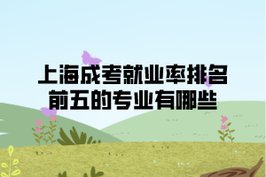 上海成考就业率排名前五专业有哪些