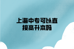 上海中专可以直接高升本吗