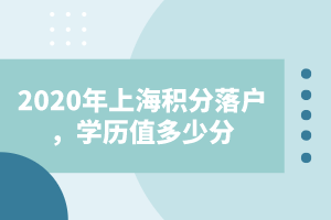 2020年上海积分落户，学历能值多少分