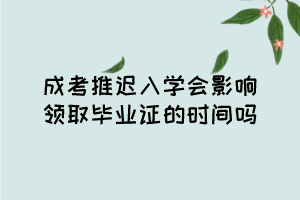 成人高考推迟入学会影响领取毕业证的时间吗