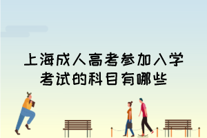 上海成人高考参加入学考试的科目有哪些