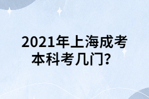 2021年上海成考本科考几门？