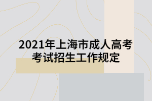 2021年上海市成人高考考试招生工作规定