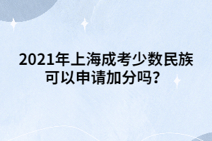 2021年上海成考少数民族可以申请加分吗？