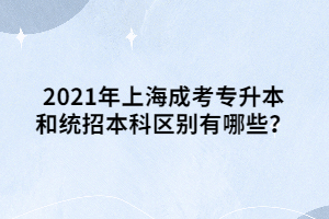 2021年上海成考专升本和统招本科区别有哪些？