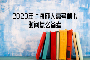 2020年上海成人高考剩下时间怎么备考