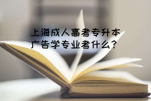 上海成人高考专升本广告学专业考什么？