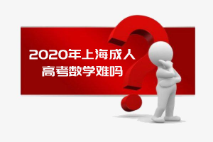 2020年上海成人高考数学难吗？