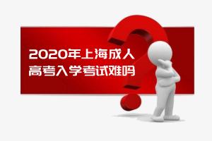 2020年上海成人高考入学考试难吗？