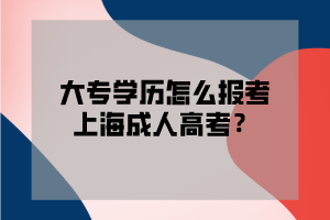 大专学历怎么报考上海成人高考？