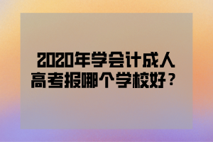 2020年学会计成人高考报哪个学校好？