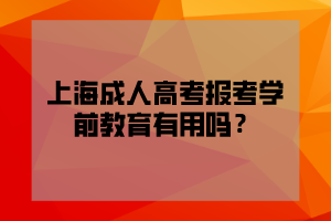 上海成人高考报考学前教育有用吗？
