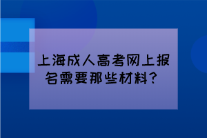 上海成人高考网上报名需要哪些材料？