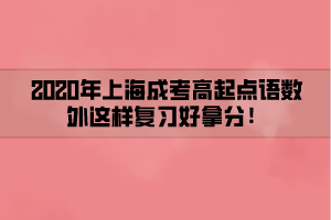 2020年上海成考高起点语数外这样复习好拿分！