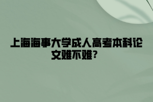 上海海事大学成人高考本科论文难不难？