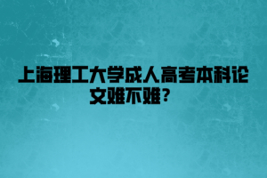 上海理工大学成人高考本科论文难不难？