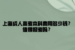 上海成人高考本科费用多少钱？值得报考吗？