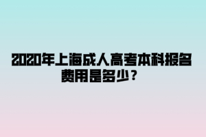 2020年上海成人高考本科报名费用是多少？