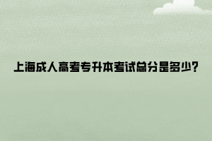 上海成人高考专升本考试总分是多少?