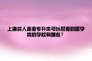 上海成人高考专升本可以报考的医学类的学校有哪些？