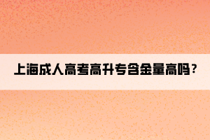 上海成人高考高升专含金量高吗？