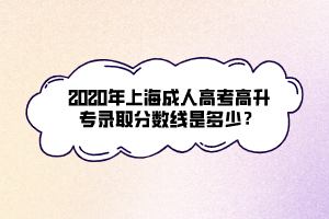 2020年上海成人高考高升专录取分数线是多少？