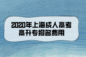 2020年上海成人高考高升专报名费用