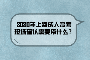 2020年上海成人高考现场确认需要带什么？