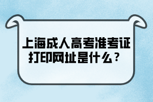 上海成人高考准考证打印网址是什么？