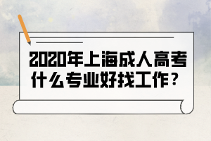 2020年上海成人高考什么专业好找工作？