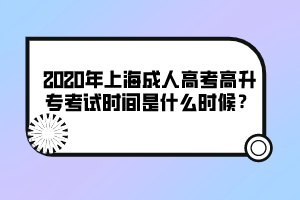 2020年上海成人高考高升专考试时间是什么时候？