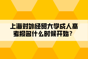 上海对外经贸大学成人高考报名什么时候开始？