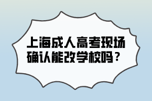 上海成人高考现场确认能改学校吗？