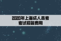 2020年上海成人高考考试报名费用
