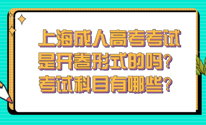 上海成人高考考试是开卷形式的吗？考试科目有哪些？