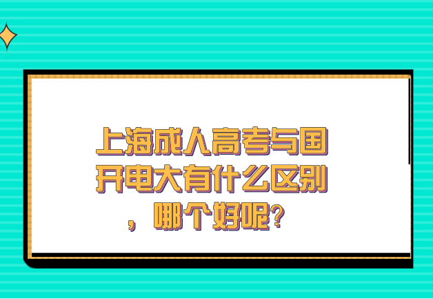 上海成人高考与国开电大有什么区别，哪个好呢？