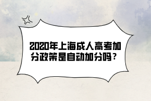 2020年上海成人高考加分政策是自动加分吗？