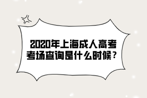 2020年上海成人高考考场查询是什么时候？