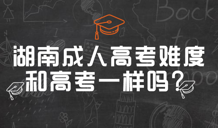 湖南成人高考难度和高考一样吗？