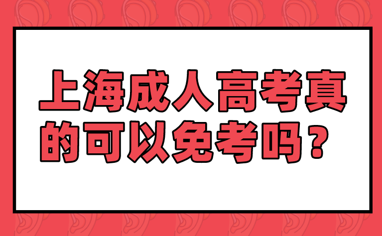 上海成人高考真的可以免考吗？