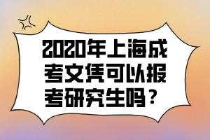 2020年上海成考文凭可以报考研究生吗？