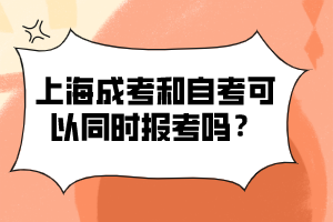 上海成考和自考可以同时报考吗？