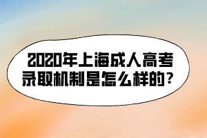 2020年上海成人高考录取机制是怎么样的？