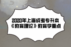 2020年上海成考专升本《教育理论》教育学重点（1）