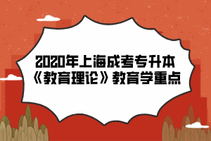 2020年上海成考专升本《教育理论》教育学重点（2）