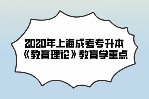 2020年上海成考专升本《教育理论》教育学重点（4）