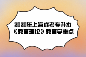 2020年上海成考专升本《教育理论》教育学重点（5）