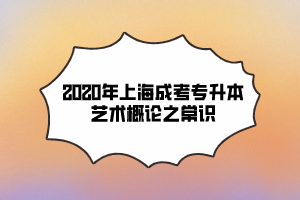 2020年上海成考专升本艺术概论之常识