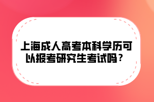 上海成人高考本科学历可以报考研究生考试吗？