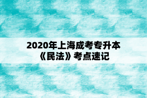 2020年上海成考专升本《民法》考点速记